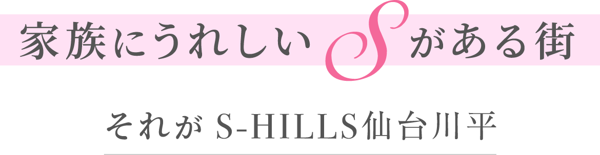 家族に嬉しい「S」がある街。それが「S-HILLS仙台川平」